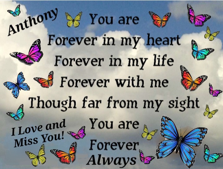 Anthony,<br />
<br />
You will ALWAYS be in my heart FOREVER!