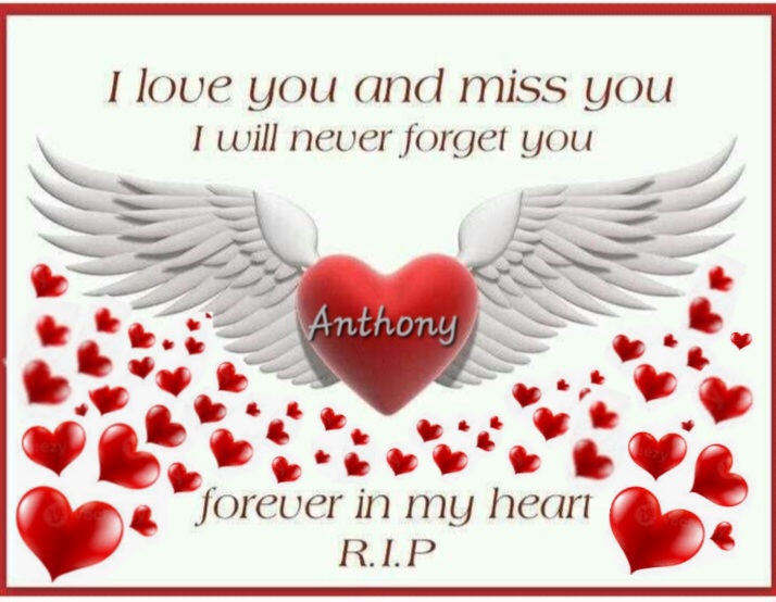 Anthony,<br />
<br />
You will ALWAYS and FOREVER be MISSED  EVERYDAY!!!<br />
<br />
I LOVE YOU!!!