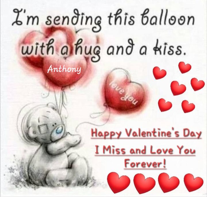 Anthony,<br />
<br />
Happy Valentine's Day!<br />
<br />
You will FOREVER be in my HEART!!!<br />
<br />
I MISS and LOVE YOU!!!<br />
❤️❤️❤️❤️❤️