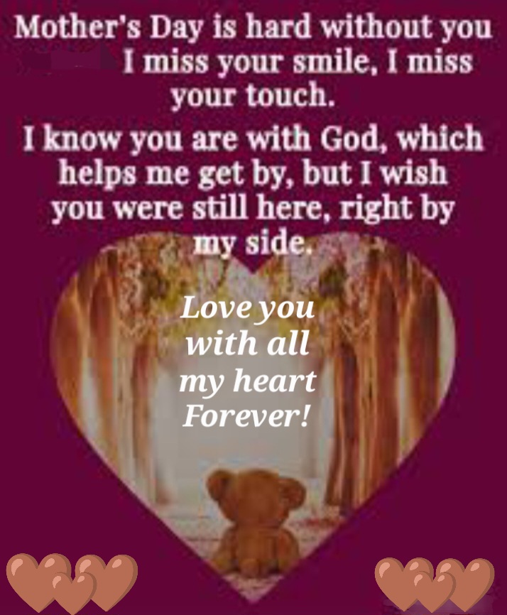Anthony,<br />
<br />
Mother's Day is not the same without you.  As I wake up feeling empty watching the day go by WISHING I could see you, hug you, talk to you today.<br />
<br />
Thank you for the times that you had made this day special for me, which have and still will ALWAYS mean EVERYTHING to me!<br />
<br />
I will always be grateful that I had you to call my son.<br />
<br />
You are and will always be my GREATEST ACCOMPLISHMENT!<br />
<br />
I MISS and LOVE YOU with ALL my HEART!<br />
<br />
ALWAYS and FOREVER!!
